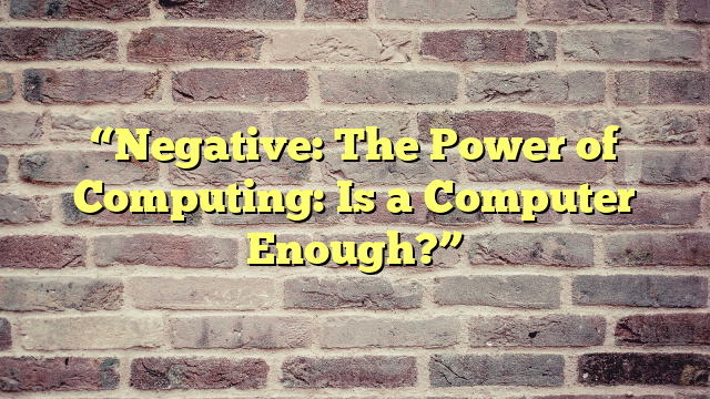 “Negative: The Power of Computing: Is a Computer Enough?”