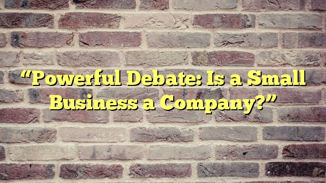 “Powerful Debate: Is a Small Business a Company?”