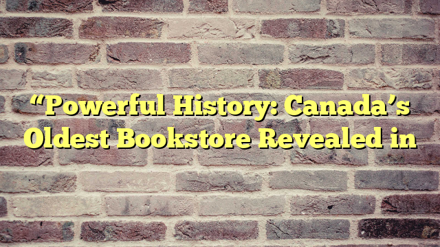 “Powerful History: Canada’s Oldest Bookstore Revealed in